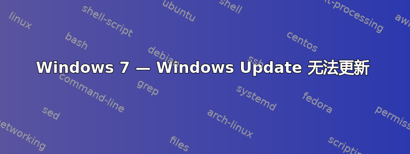 Windows 7 — Windows Update 无法更新