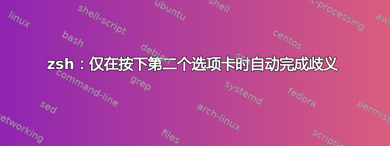 zsh：仅在按下第二个选项卡时自动完成歧义