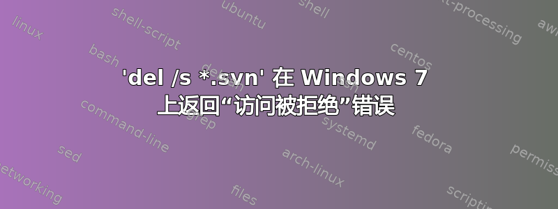 'del /s *.svn' 在 Windows 7 上返回“访问被拒绝”错误