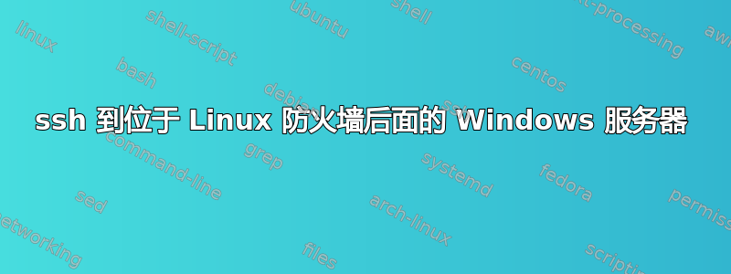 ssh 到位于 Linux 防火墙后面的 Windows 服务器