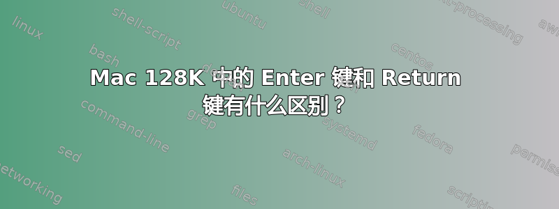 Mac 128K 中的 Enter 键和 Return 键有什么区别？