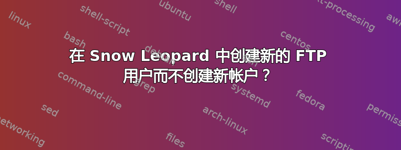 在 Snow Leopard 中创建新的 FTP 用户而不创建新帐户？