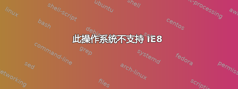 此操作系统不支持 IE8