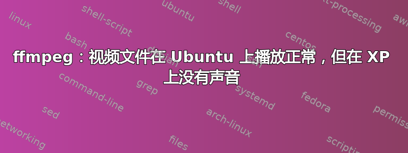 ffmpeg：视频文件在 Ubuntu 上播放正常，但在 XP 上没有声音