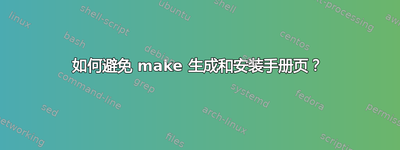 如何避免 make 生成和安装手册页？