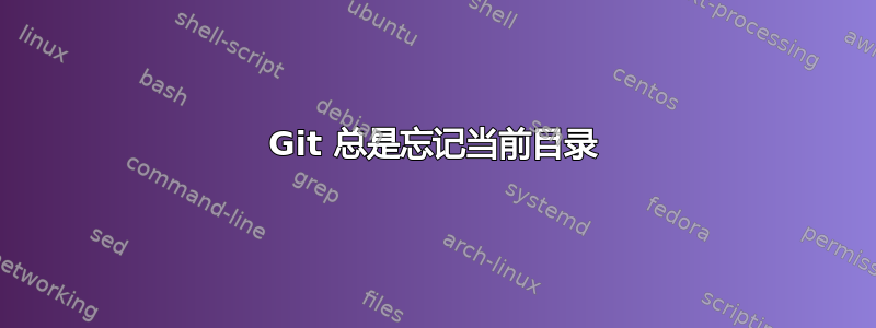 Git 总是忘记当前目录