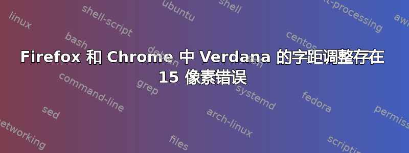 Firefox 和 Chrome 中 Verdana 的字距调整存在 15 像素错误