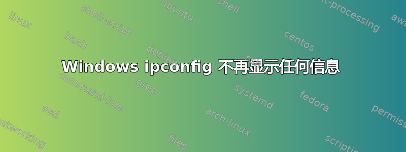 Windows ipconfig 不再显示任何信息