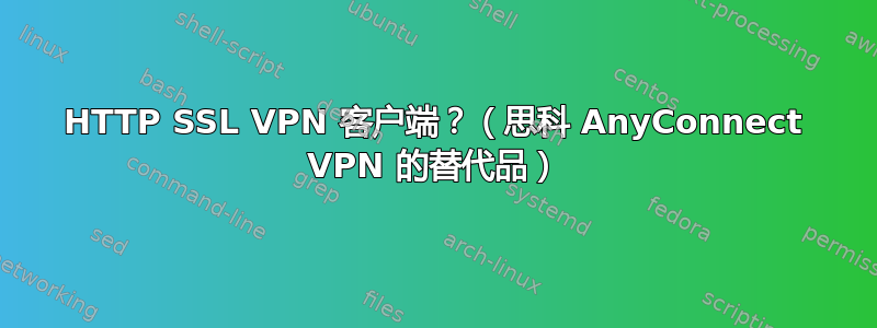 HTTP SSL VPN 客户端？（思科 AnyConnect VPN 的替代品）