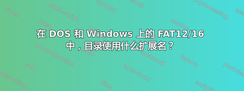 在 DOS 和 Windows 上的 FAT12/16 中，目录使用什么扩展名？