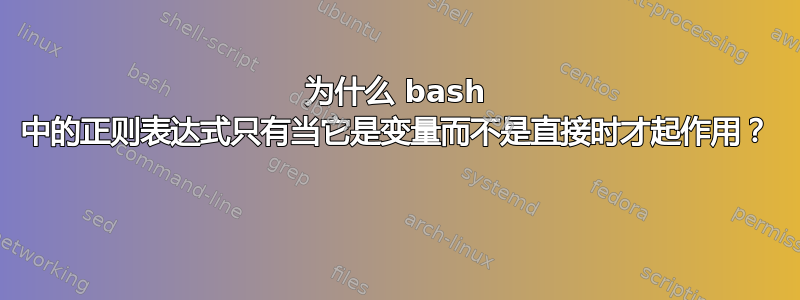 为什么 bash 中的正则表达式只有当它是变量而不是直接时才起作用？ 