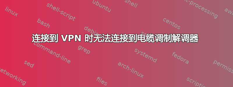 连接到 VPN 时无法连接到电缆调制解调器