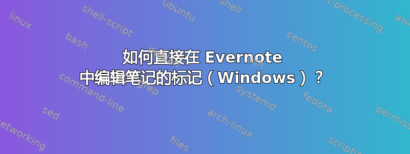 如何直接在 Evernote 中编辑笔记的标记（Windows）？