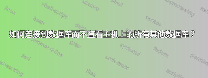 如何连接到数据库而不查看主机上的所有其他数据库？