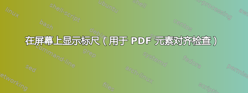 在屏幕上显示标尺（用于 PDF 元素对齐检查）