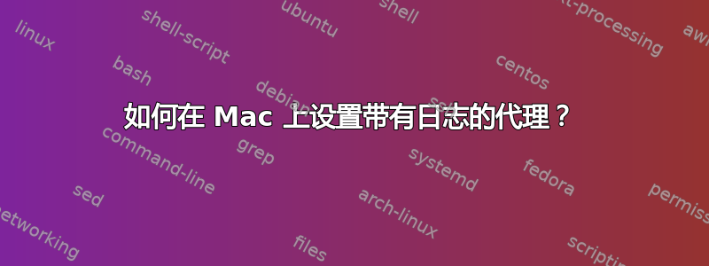 如何在 Mac 上设置带有日志的代理？