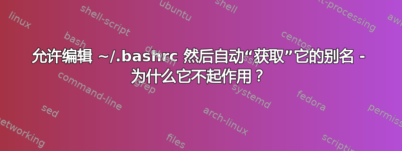 允许编辑 ~/.bashrc 然后自动“获取”它的别名 - 为什么它不起作用？