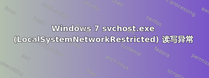 Windows 7 svchost.exe (LocalSystemNetworkRestricted) 读写异常