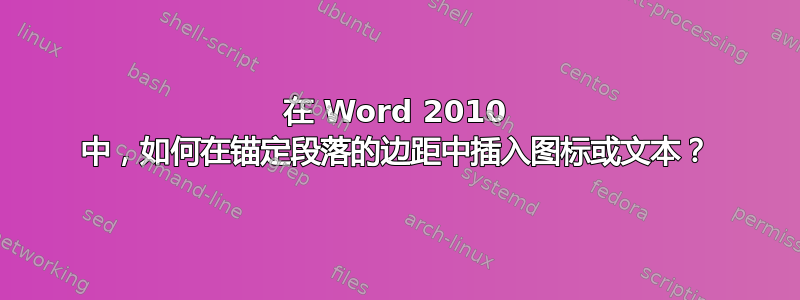 在 Word 2010 中，如何在锚定段落的边距中插入图标​​或文本？