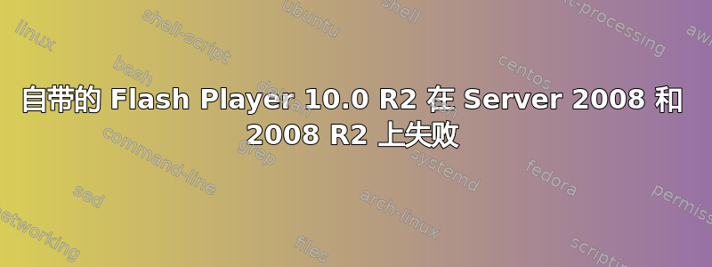 自带的 Flash Player 10.0 R2 在 Server 2008 和 2008 R2 上失败