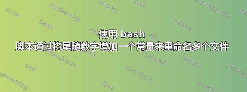 使用 bash 脚本通过将尾随数字增加一个常量来重命名多个文件