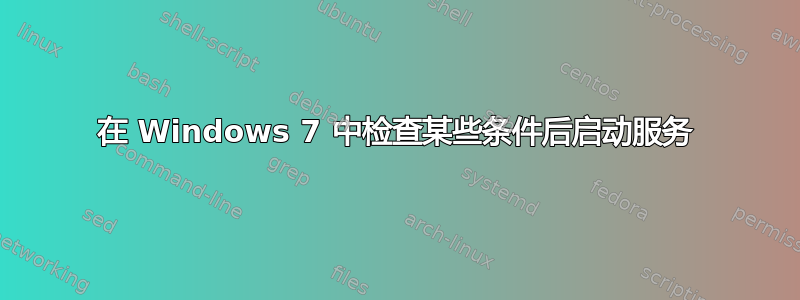 在 Windows 7 中检查某些条件后启动服务