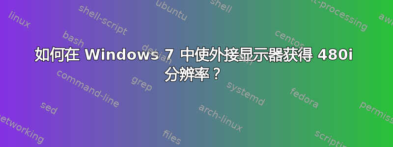 如何在 Windows 7 中使外接显示器获得 480i 分辨率？