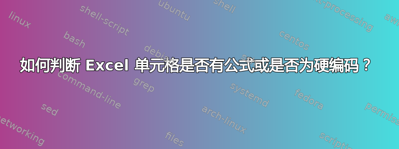 如何判断 Excel 单元格是否有公式或是否为硬编码？