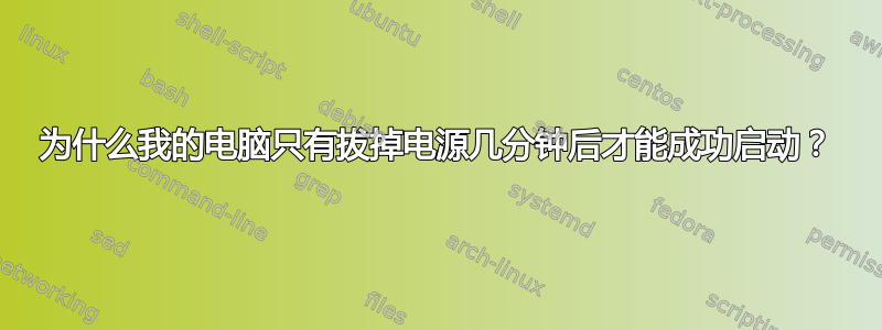 为什么我的电脑只有拔掉电源几分钟后才能成功启动？