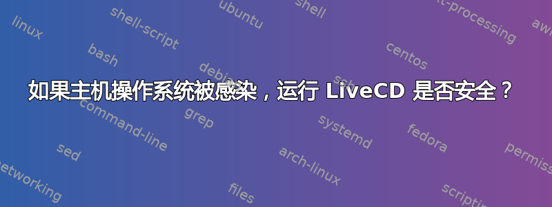 如果主机操作系统被感染，运行 LiveCD 是否安全？