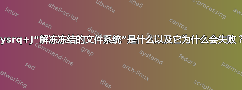 Sysrq+J“解冻冻结的文件系统”是什么以及它为什么会失败？