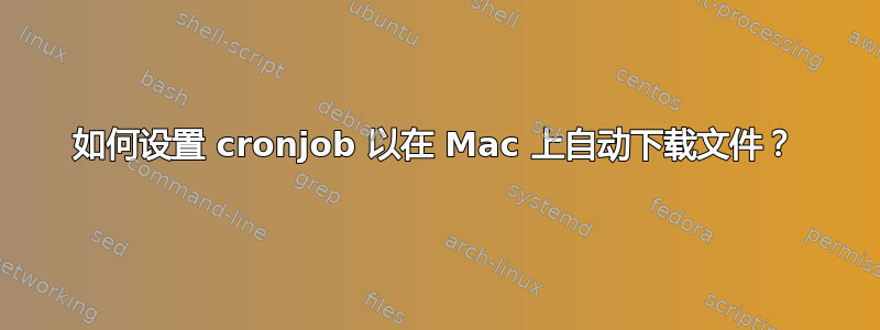 如何设置 cronjob 以在 Mac 上自动下载文件？