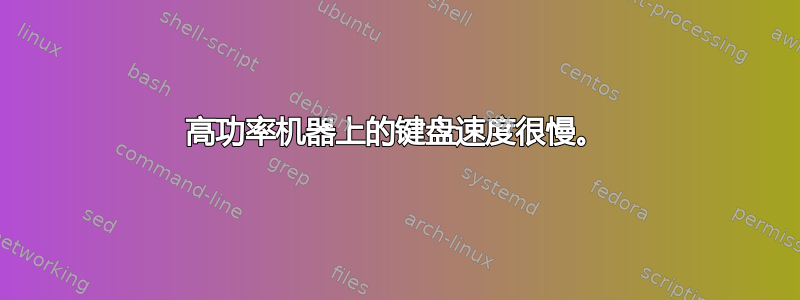 高功率机器上的键盘速度很慢。