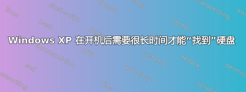 Windows XP 在开机后需要很长时间才能“找到”硬盘