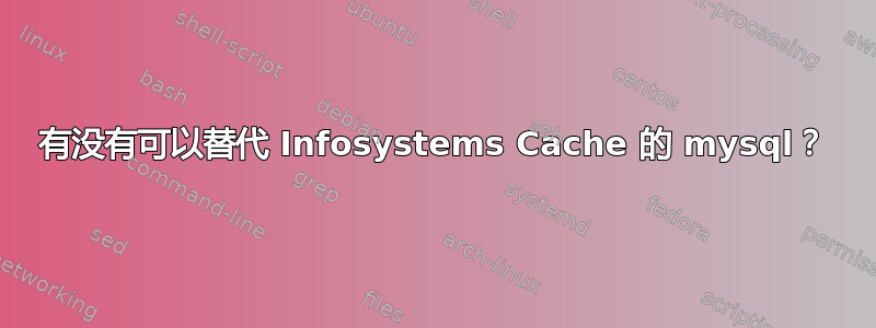 有没有可以替代 Infosystems Cache 的 mysql？