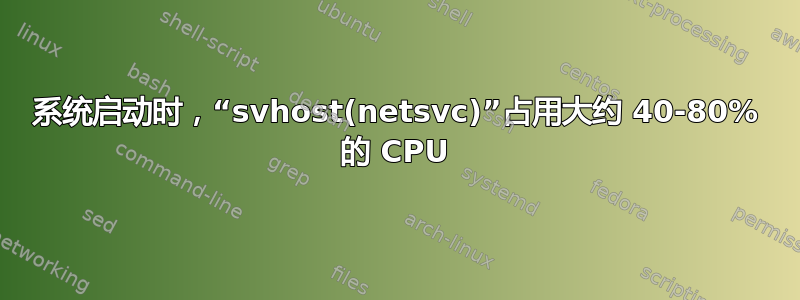 系统启动时，“svhost(netsvc)”占用大约 40-80% 的 CPU