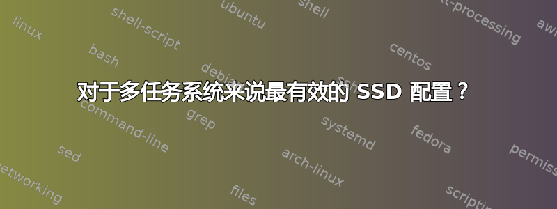 对于多任务系统来说最有效的 SSD 配置？