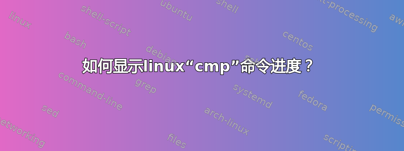 如何显示linux“cmp”命令进度？