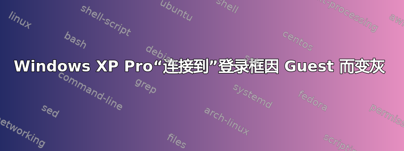 Windows XP Pro“连接到”登录框因 Guest 而变灰