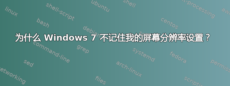 为什么 Windows 7 不记住我的屏幕分辨率设置？