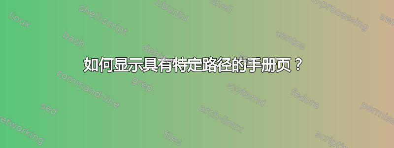 如何显示具有特定路径的手册页？