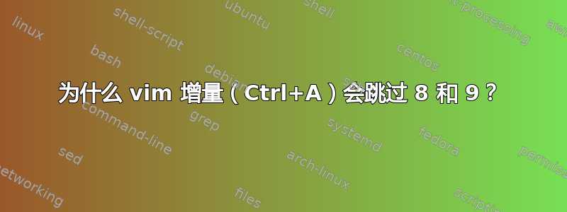 为什么 vim 增量（Ctrl+A）会跳过 8 和 9？