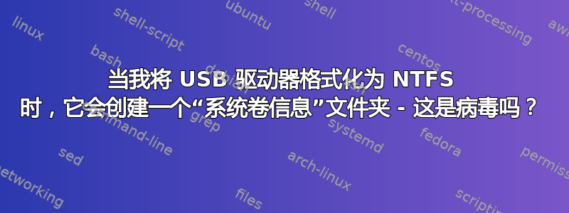 当我将 USB 驱动器格式化为 NTFS 时，它会创建一个“系统卷信息”文件夹 - 这是病毒吗？