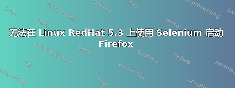 无法在 Linux RedHat 5.3 上使用 Selenium 启动 Firefox