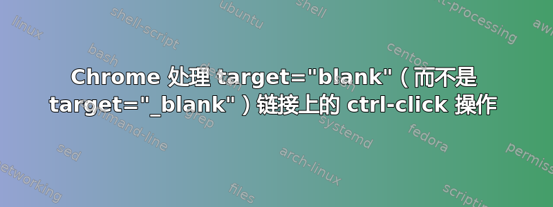 Chrome 处理 target="blank"（而不是 target="_blank"）链接上的 ctrl-click 操作