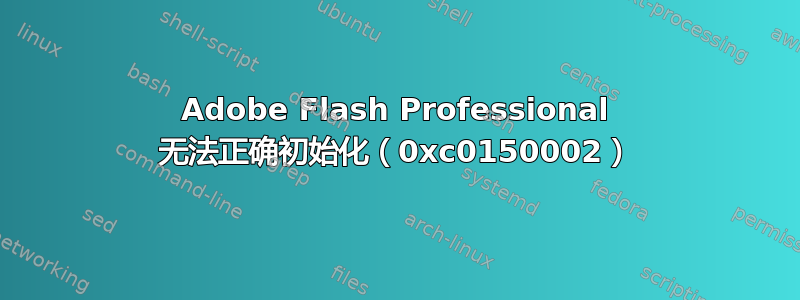 Adobe Flash Professional 无法正确初始化（0xc0150002）