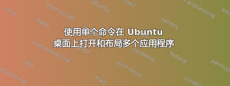 使用单个命令在 Ubuntu 桌面上打开和布局多个应用程序