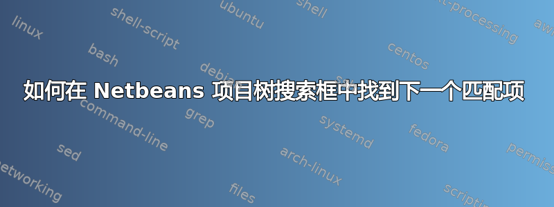 如何在 Netbeans 项目树搜索框中找到下一个匹配项