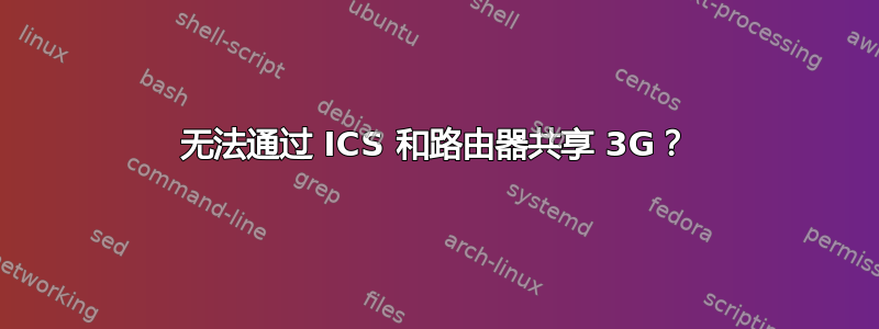 无法通过 ICS 和路由器共享 3G？