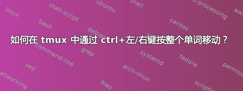 如何在 tmux 中通过 ctrl+左/右键按整个单词移动？